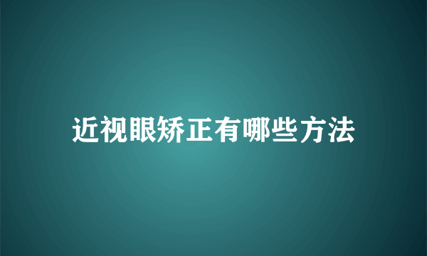 近视眼矫正有哪些方法