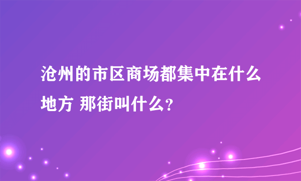 沧州的市区商场都集中在什么地方 那街叫什么？