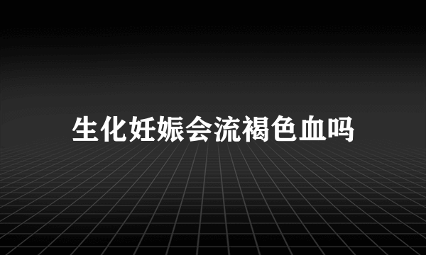 生化妊娠会流褐色血吗