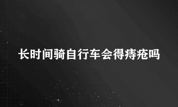 长时间骑自行车会得痔疮吗