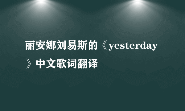 丽安娜刘易斯的《yesterday》中文歌词翻译