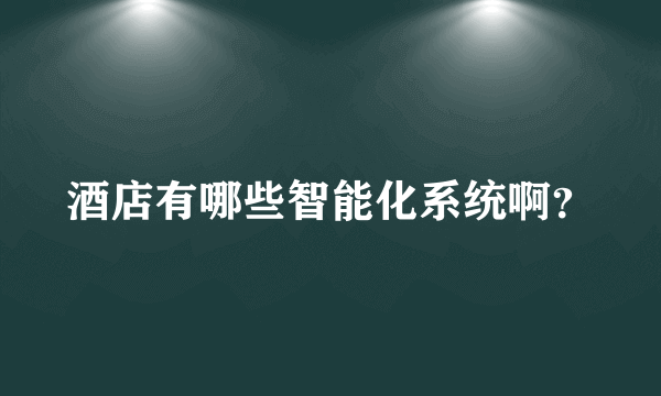 酒店有哪些智能化系统啊？