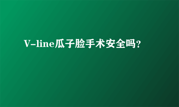 V-line瓜子脸手术安全吗？