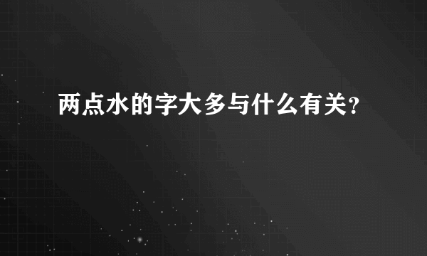 两点水的字大多与什么有关？