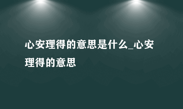 心安理得的意思是什么_心安理得的意思