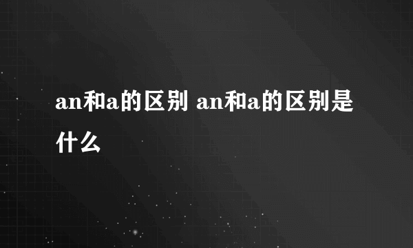 an和a的区别 an和a的区别是什么