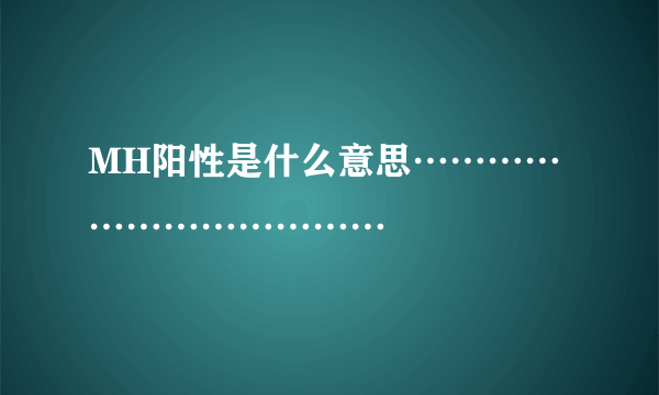 MH阳性是什么意思………………………………