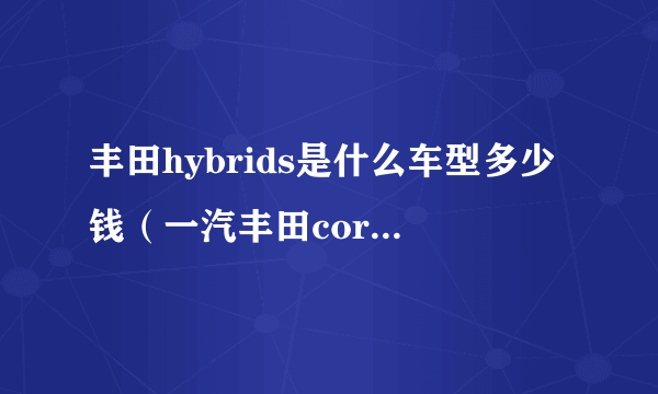 丰田hybrids是什么车型多少钱（一汽丰田corolla是什么车）