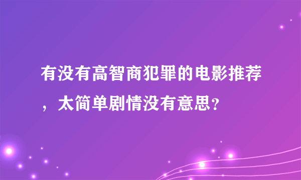 有没有高智商犯罪的电影推荐，太简单剧情没有意思？