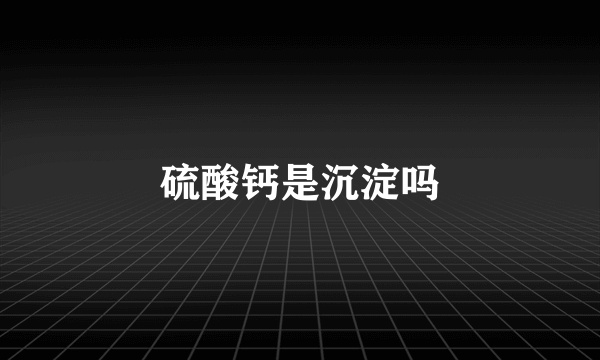 硫酸钙是沉淀吗