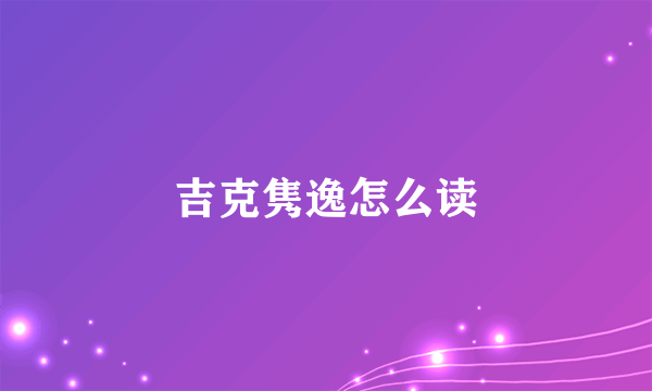 吉克隽逸怎么读