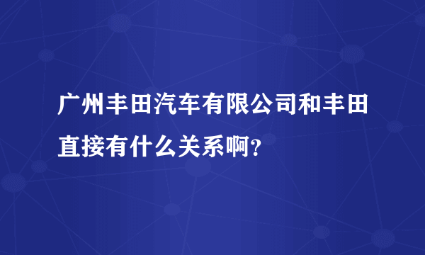 广州丰田汽车有限公司和丰田直接有什么关系啊？