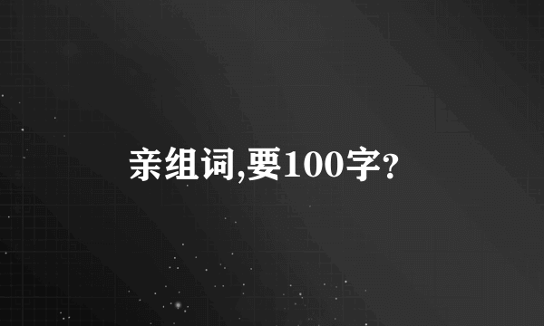 亲组词,要100字？