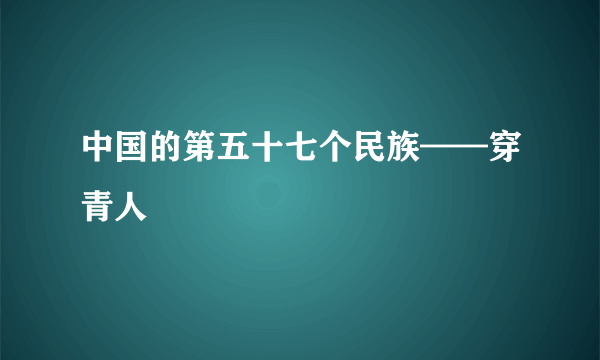 中国的第五十七个民族——穿青人