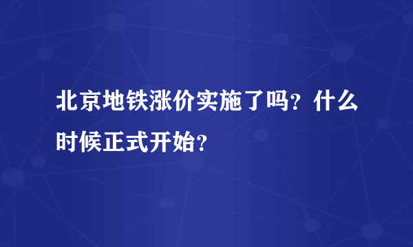 北京地铁涨价实施了吗？什么时候正式开始？