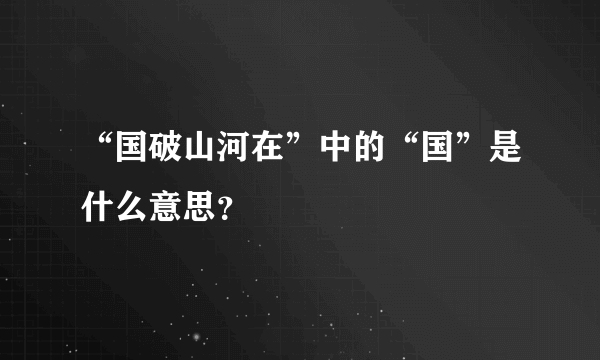 “国破山河在”中的“国”是什么意思？