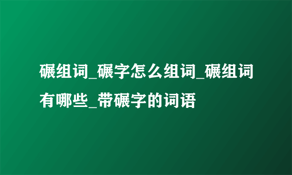 碾组词_碾字怎么组词_碾组词有哪些_带碾字的词语