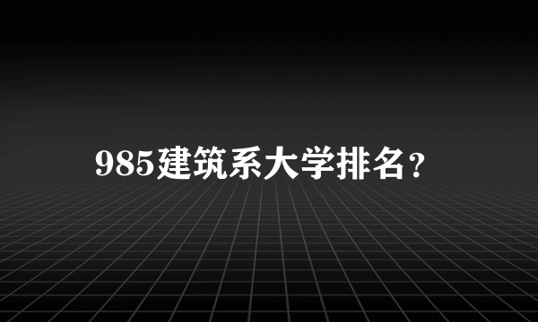 985建筑系大学排名？