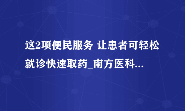 这2项便民服务 让患者可轻松就诊快速取药_南方医科大学南方医院