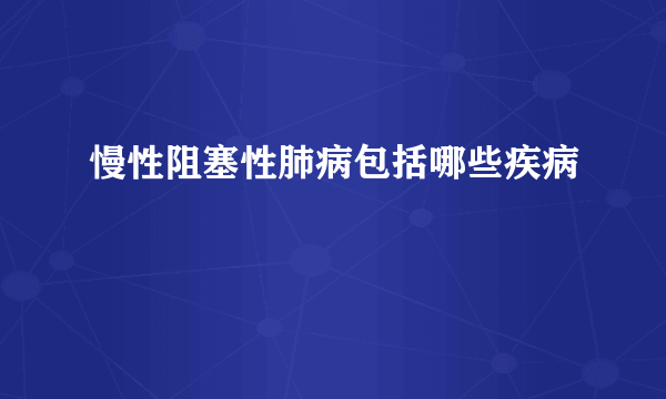 慢性阻塞性肺病包括哪些疾病