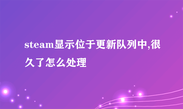 steam显示位于更新队列中,很久了怎么处理