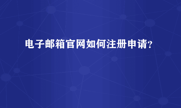 电子邮箱官网如何注册申请？