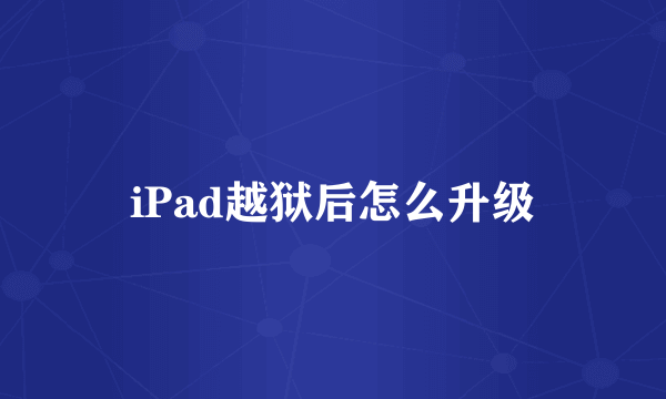 iPad越狱后怎么升级