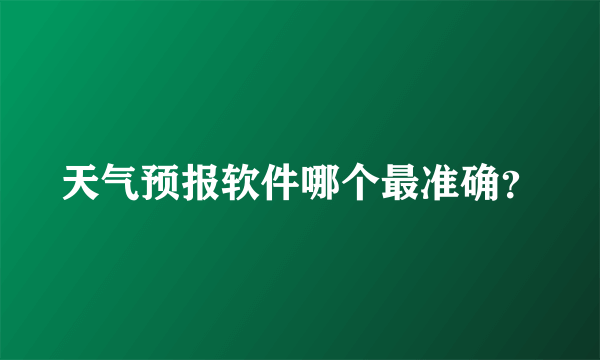 天气预报软件哪个最准确？