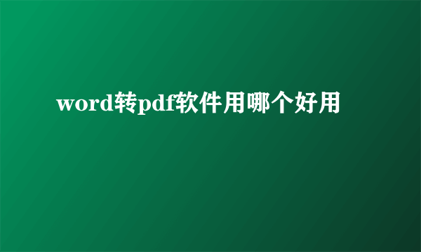 word转pdf软件用哪个好用