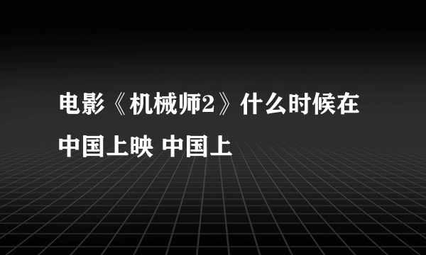 电影《机械师2》什么时候在中国上映 中国上