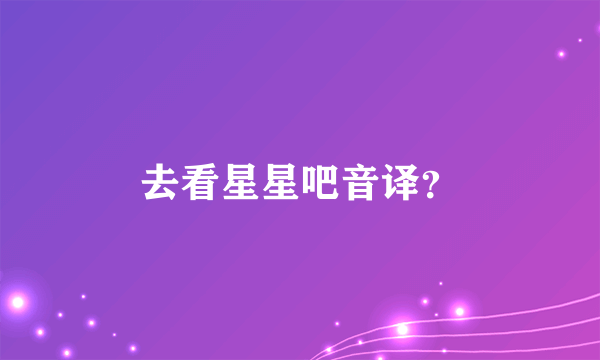 去看星星吧音译？