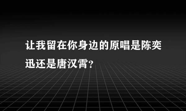 让我留在你身边的原唱是陈奕迅还是唐汉霄？