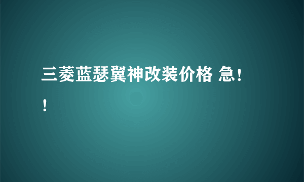 三菱蓝瑟翼神改装价格 急！！