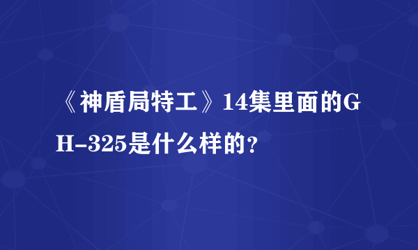 《神盾局特工》14集里面的GH-325是什么样的？