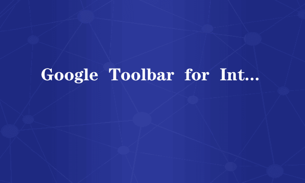 Google  Toolbar  for  Internet   Explorer     这是什么，请高手帮我看下！！