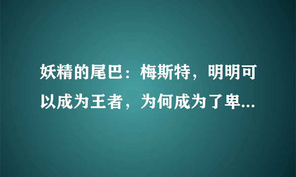 妖精的尾巴：梅斯特，明明可以成为王者，为何成为了卑鄙小人？