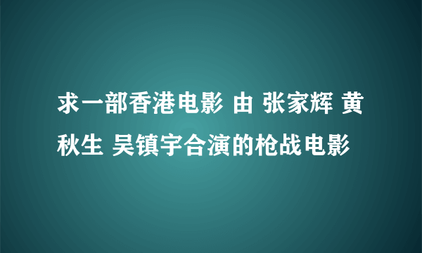 求一部香港电影 由 张家辉 黄秋生 吴镇宇合演的枪战电影