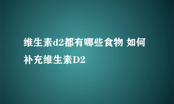 维生素d2都有哪些食物 如何补充维生素D2