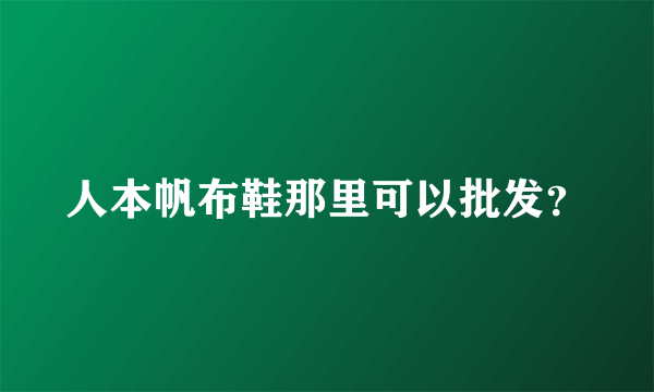 人本帆布鞋那里可以批发？