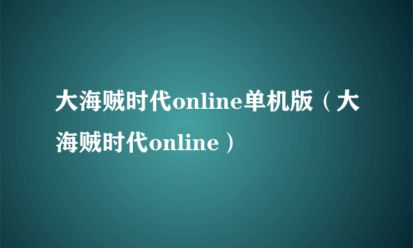 大海贼时代online单机版（大海贼时代online）