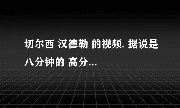 切尔西 汉德勒 的视频. 据说是八分钟的 高分...