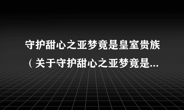 守护甜心之亚梦竟是皇室贵族（关于守护甜心之亚梦竟是皇室贵族的简介）