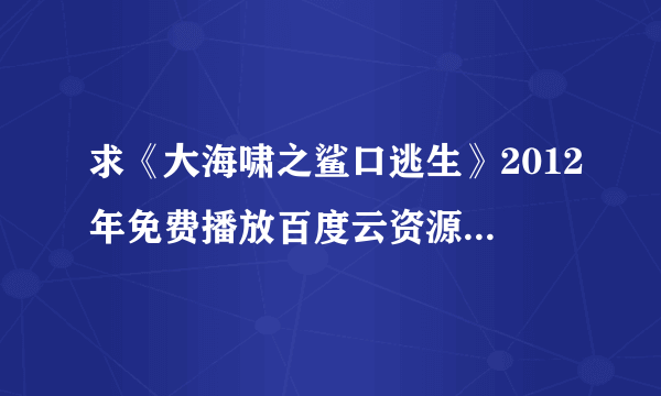 求《大海啸之鲨口逃生》2012年免费播放百度云资源,Richard Brancatisano主演的