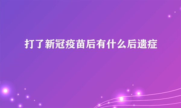 打了新冠疫苗后有什么后遗症