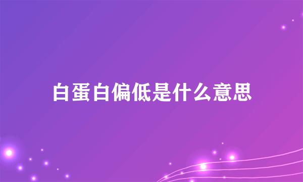 白蛋白偏低是什么意思