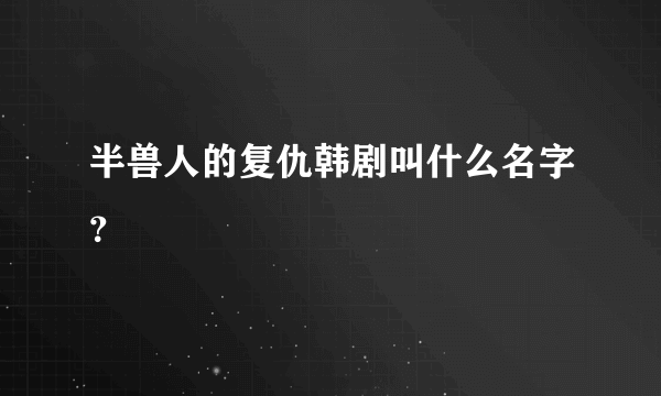 半兽人的复仇韩剧叫什么名字？