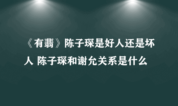 《有翡》陈子琛是好人还是坏人 陈子琛和谢允关系是什么