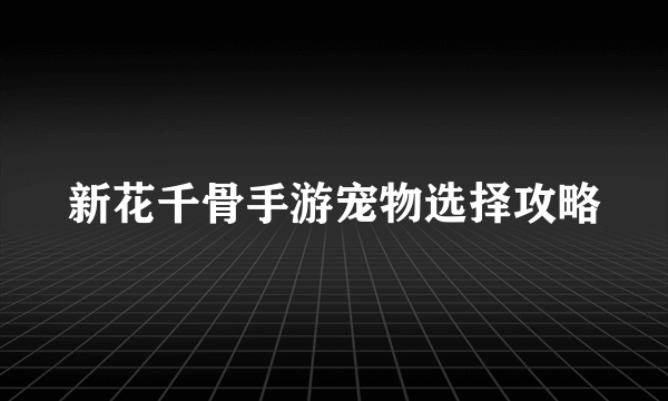 新花千骨手游宠物选择攻略