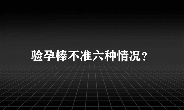 验孕棒不准六种情况？