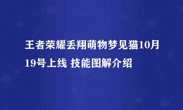 王者荣耀丢翔萌物梦见猫10月19号上线 技能图解介绍